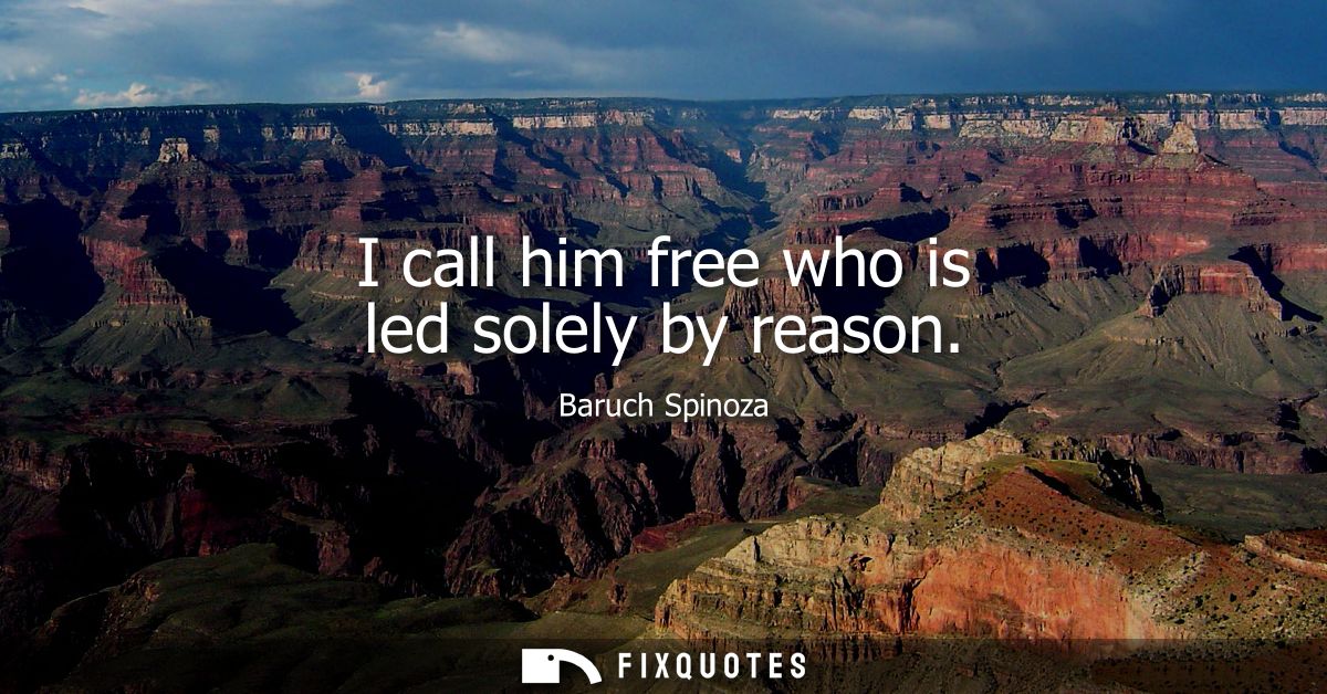 I call him free who is led solely by reason