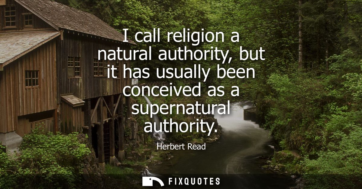 I call religion a natural authority, but it has usually been conceived as a supernatural authority