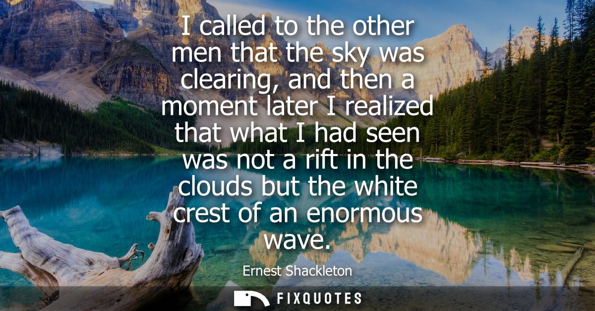 I called to the other men that the sky was clearing, and then a moment later I realized that what I had seen was not a r