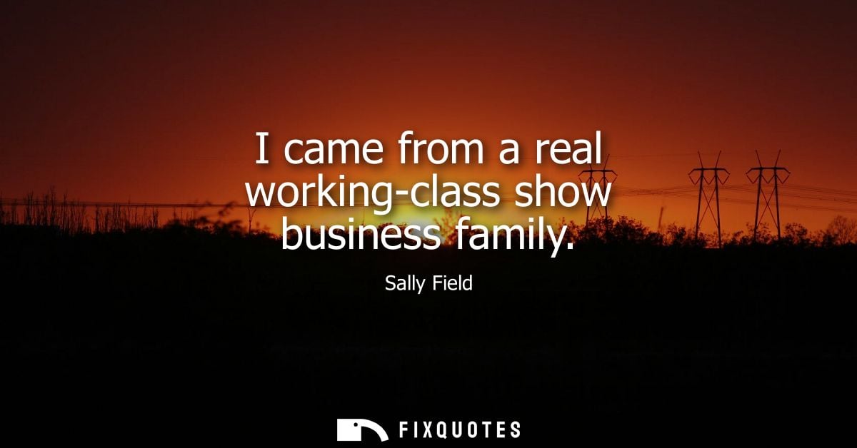 I came from a real working-class show business family
