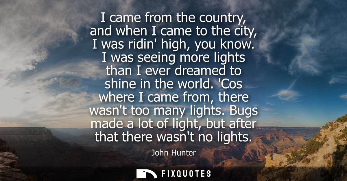 I came from the country, and when I came to the city, I was ridin high, you know. I was seeing more lights than I ever d