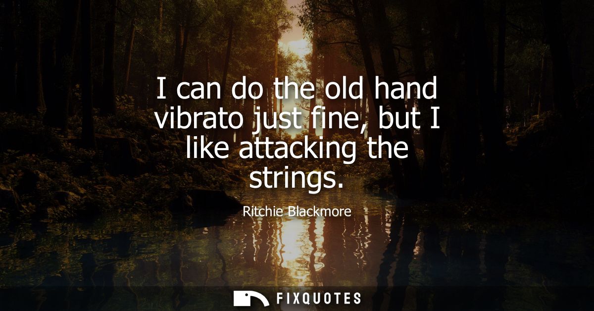 I can do the old hand vibrato just fine, but I like attacking the strings