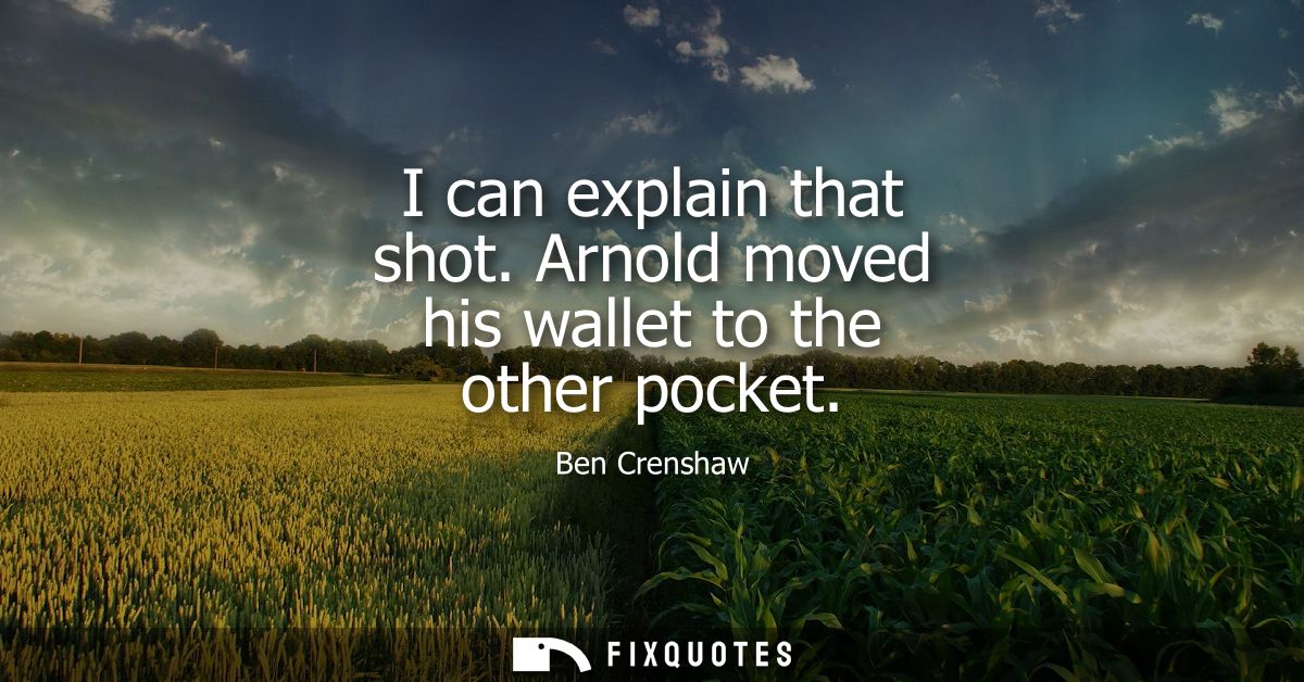 I can explain that shot. Arnold moved his wallet to the other pocket