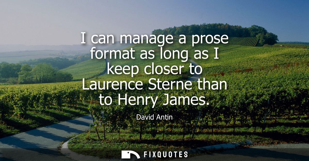 I can manage a prose format as long as I keep closer to Laurence Sterne than to Henry James