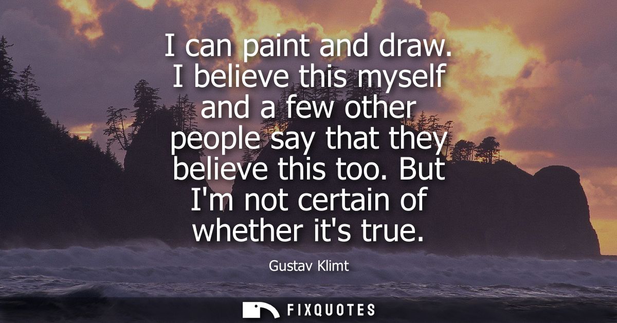 I can paint and draw. I believe this myself and a few other people say that they believe this too. But Im not certain of