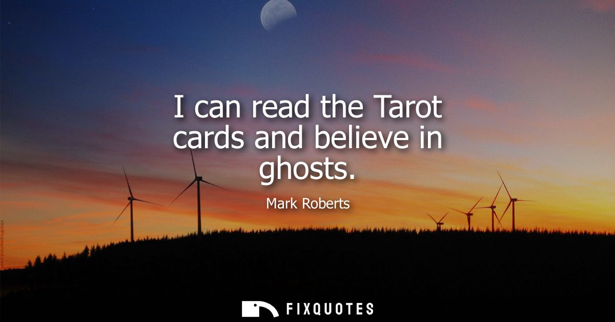 I can read the Tarot cards and believe in ghosts