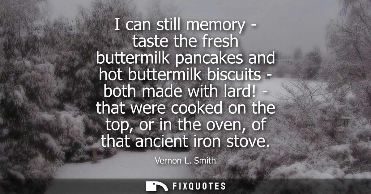 I can still memory - taste the fresh buttermilk pancakes and hot buttermilk biscuits - both made with lard!