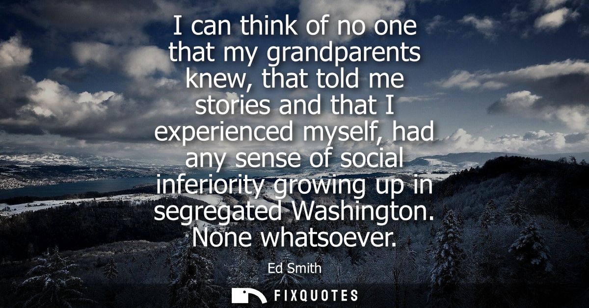 I can think of no one that my grandparents knew, that told me stories and that I experienced myself, had any sense of so