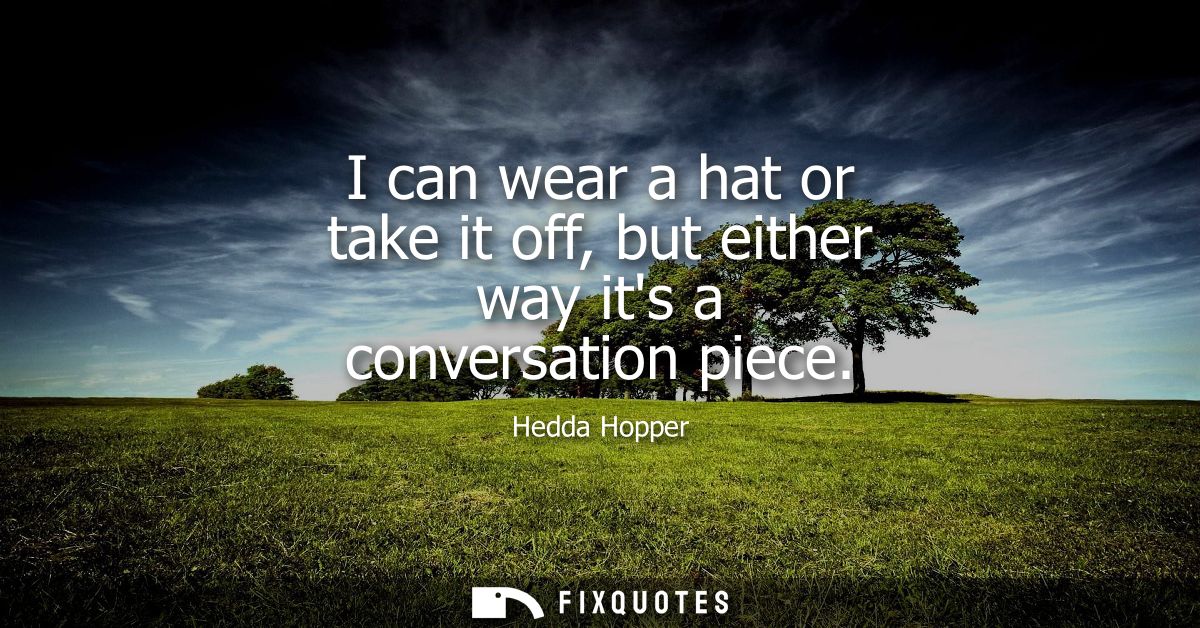 I can wear a hat or take it off, but either way its a conversation piece