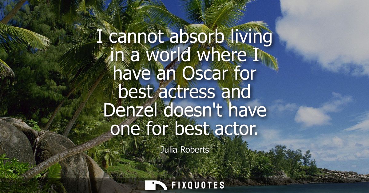 I cannot absorb living in a world where I have an Oscar for best actress and Denzel doesnt have one for best actor - Jul