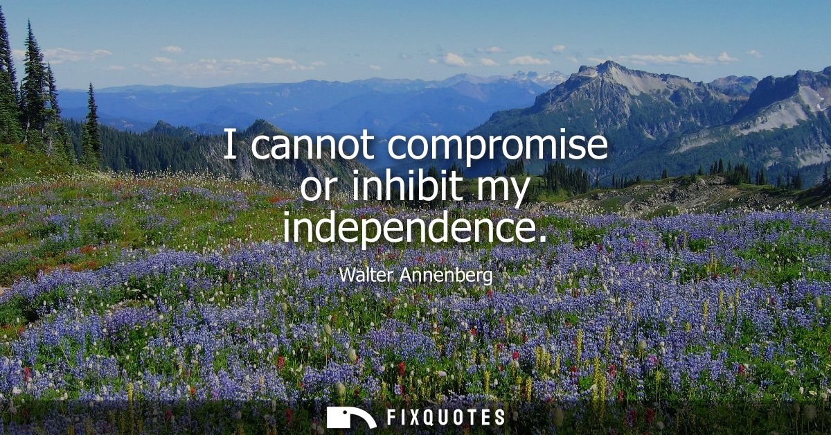 I cannot compromise or inhibit my independence