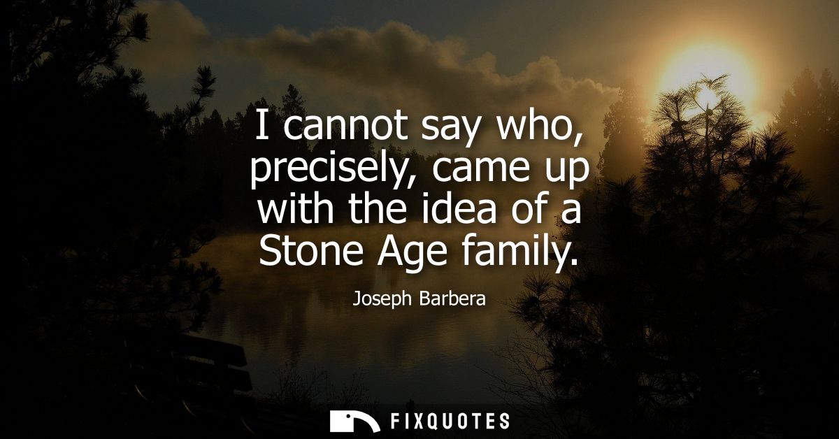 I cannot say who, precisely, came up with the idea of a Stone Age family