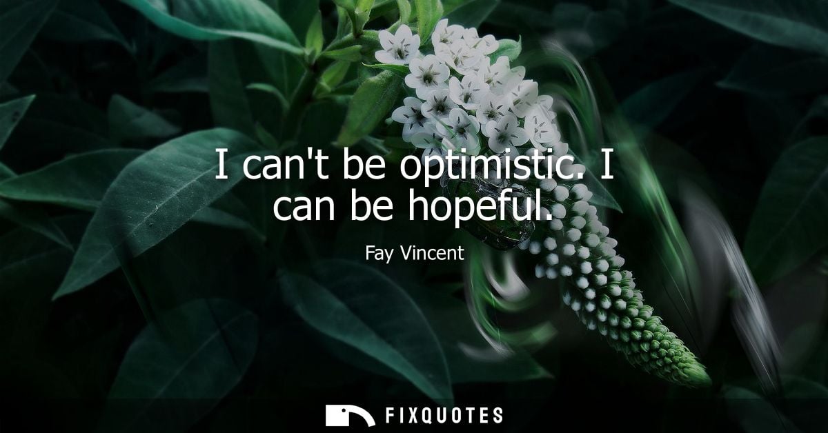 I cant be optimistic. I can be hopeful