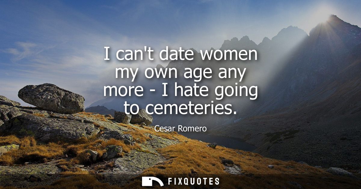 I cant date women my own age any more - I hate going to cemeteries