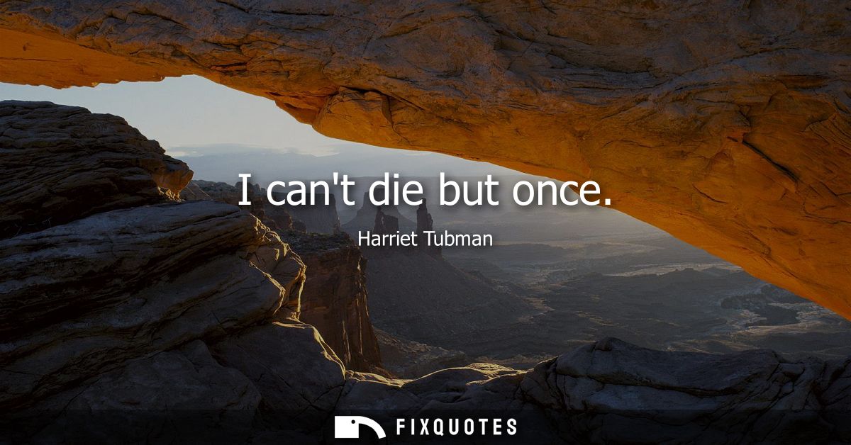 I cant die but once - Harriet Tubman