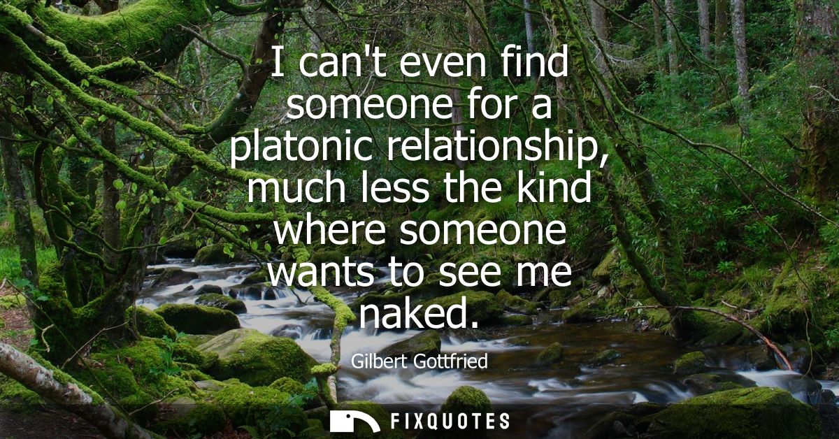 I cant even find someone for a platonic relationship, much less the kind where someone wants to see me naked