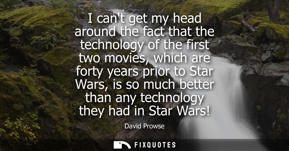 I cant get my head around the fact that the technology of the first two movies, which are forty years prior to Star Wars