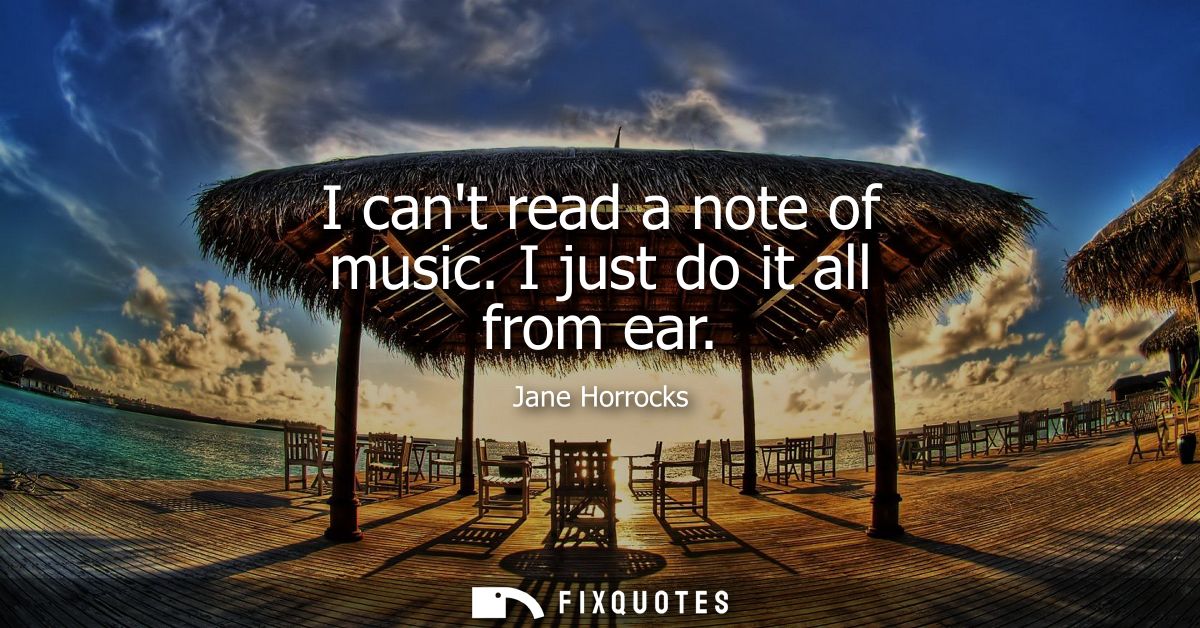I cant read a note of music. I just do it all from ear