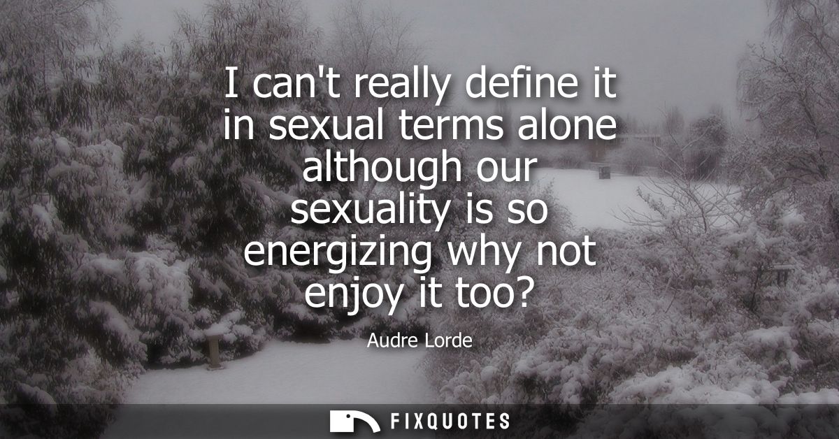 I cant really define it in sexual terms alone although our sexuality is so energizing why not enjoy it too?