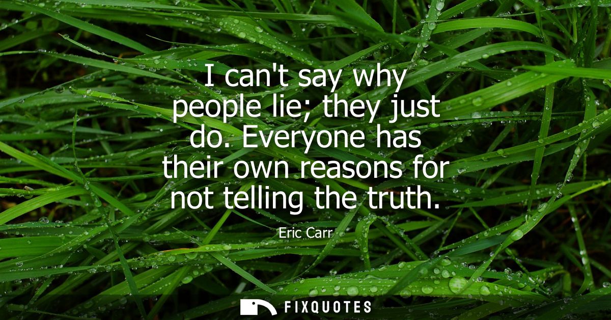 I cant say why people lie they just do. Everyone has their own reasons for not telling the truth