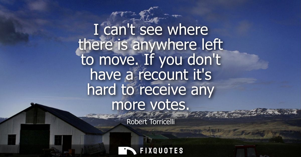 I cant see where there is anywhere left to move. If you dont have a recount its hard to receive any more votes