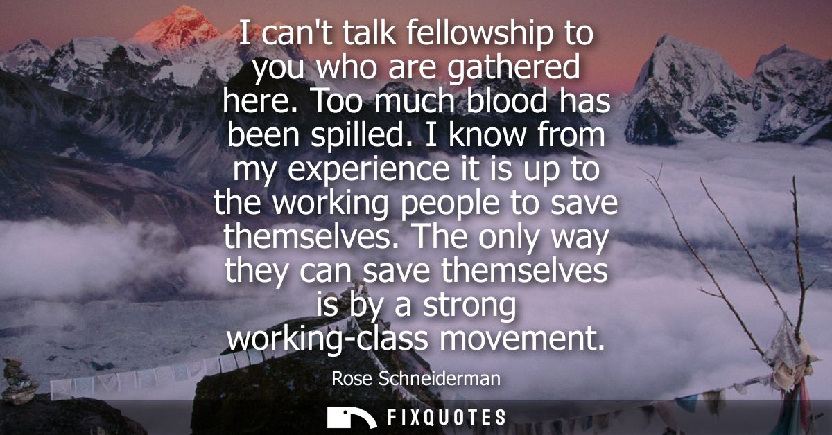 I cant talk fellowship to you who are gathered here. Too much blood has been spilled. I know from my experience it is up