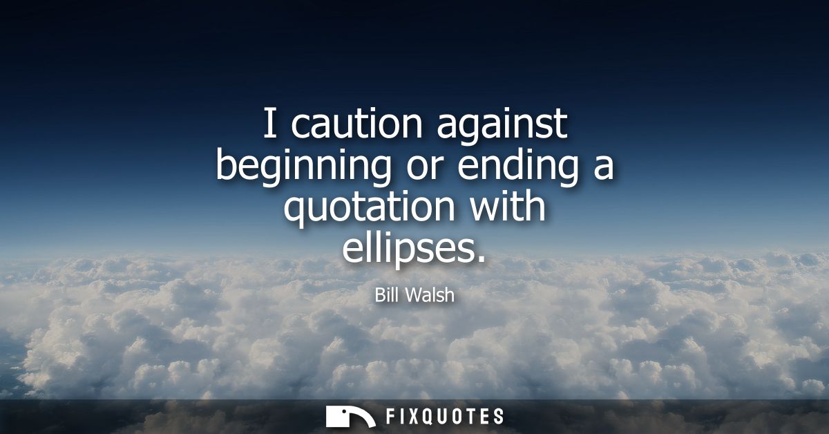 I caution against beginning or ending a quotation with ellipses