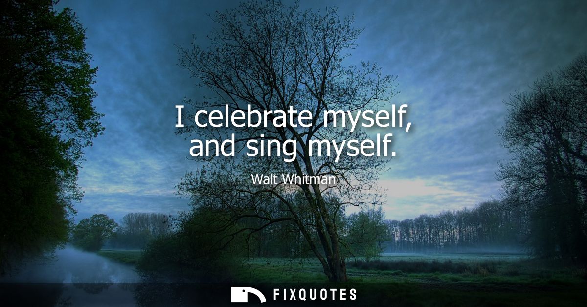 I celebrate myself, and sing myself