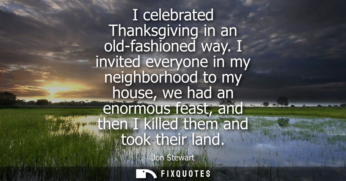 I celebrated Thanksgiving in an old-fashioned way. I invited everyone in my neighborhood to my house, we had an enormous
