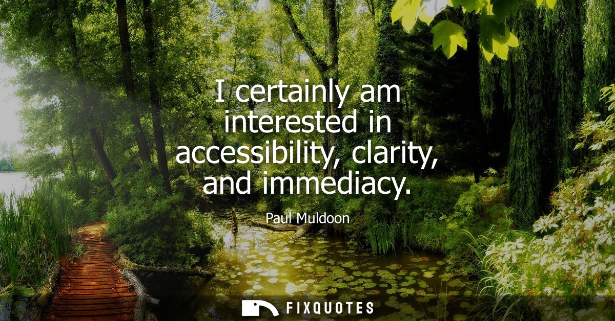 I certainly am interested in accessibility, clarity, and immediacy