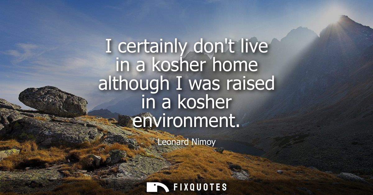I certainly dont live in a kosher home although I was raised in a kosher environment