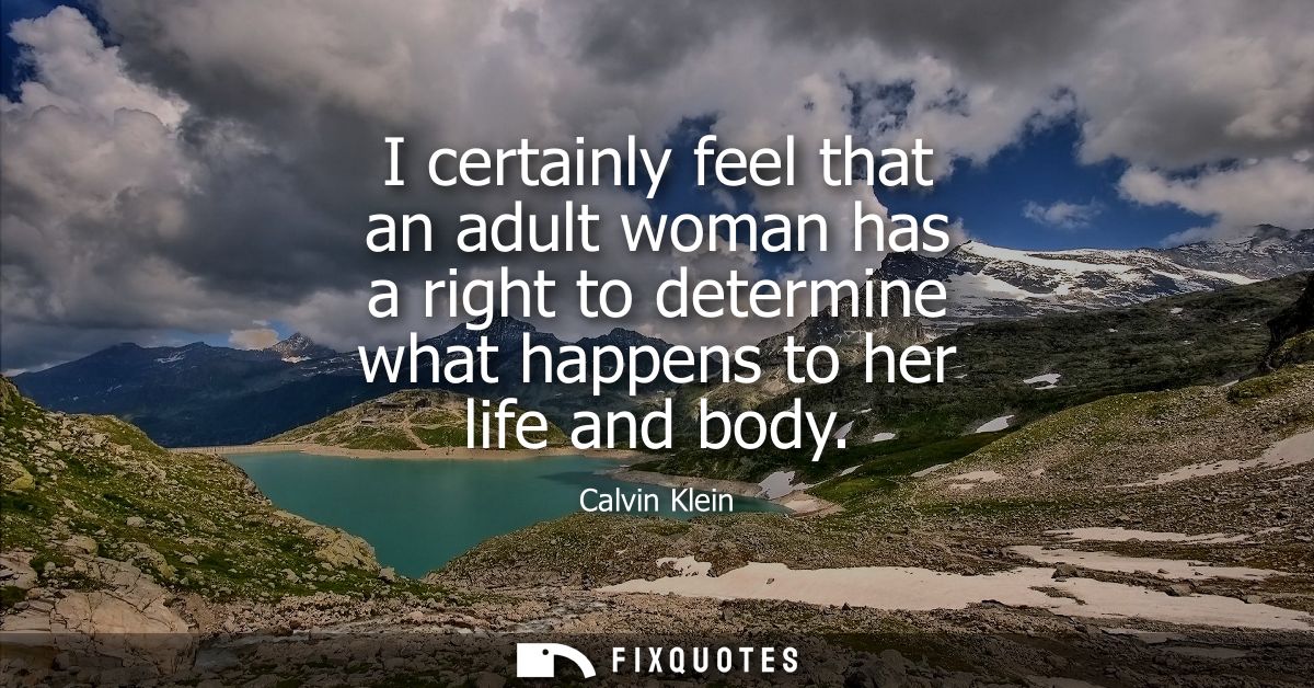 I certainly feel that an adult woman has a right to determine what happens to her life and body