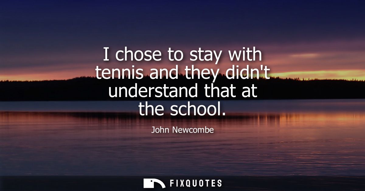 I chose to stay with tennis and they didnt understand that at the school