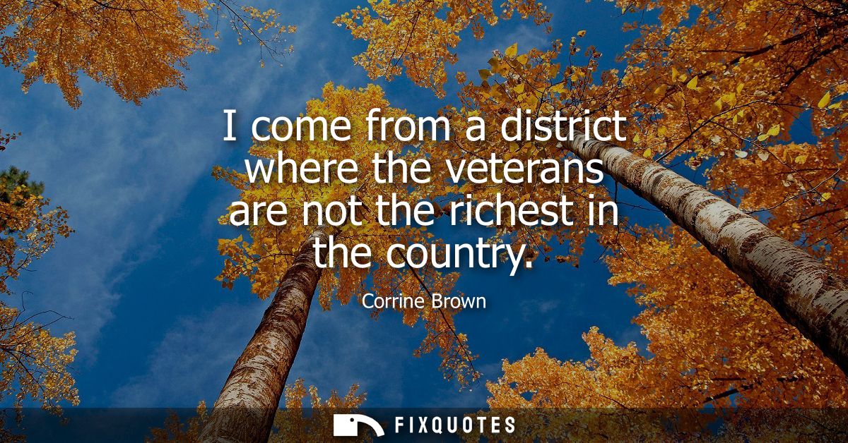 I come from a district where the veterans are not the richest in the country