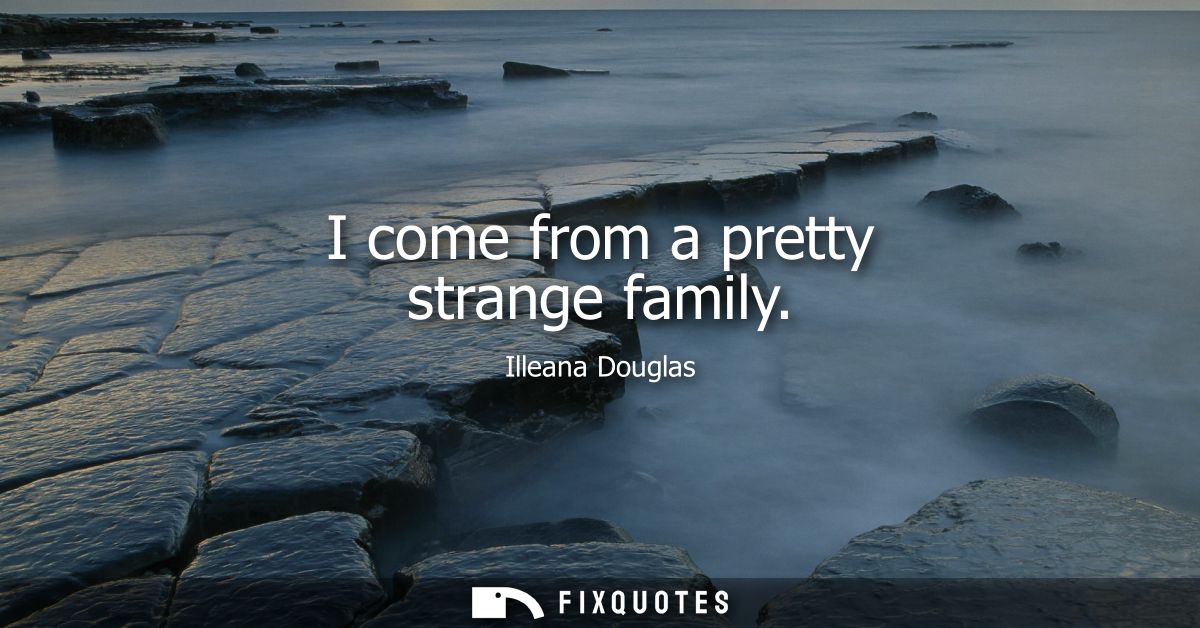 I come from a pretty strange family