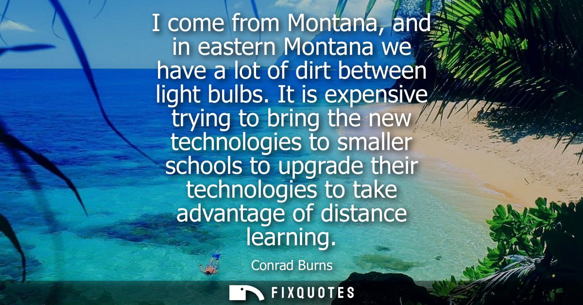 I come from Montana, and in eastern Montana we have a lot of dirt between light bulbs. It is expensive trying to bring t
