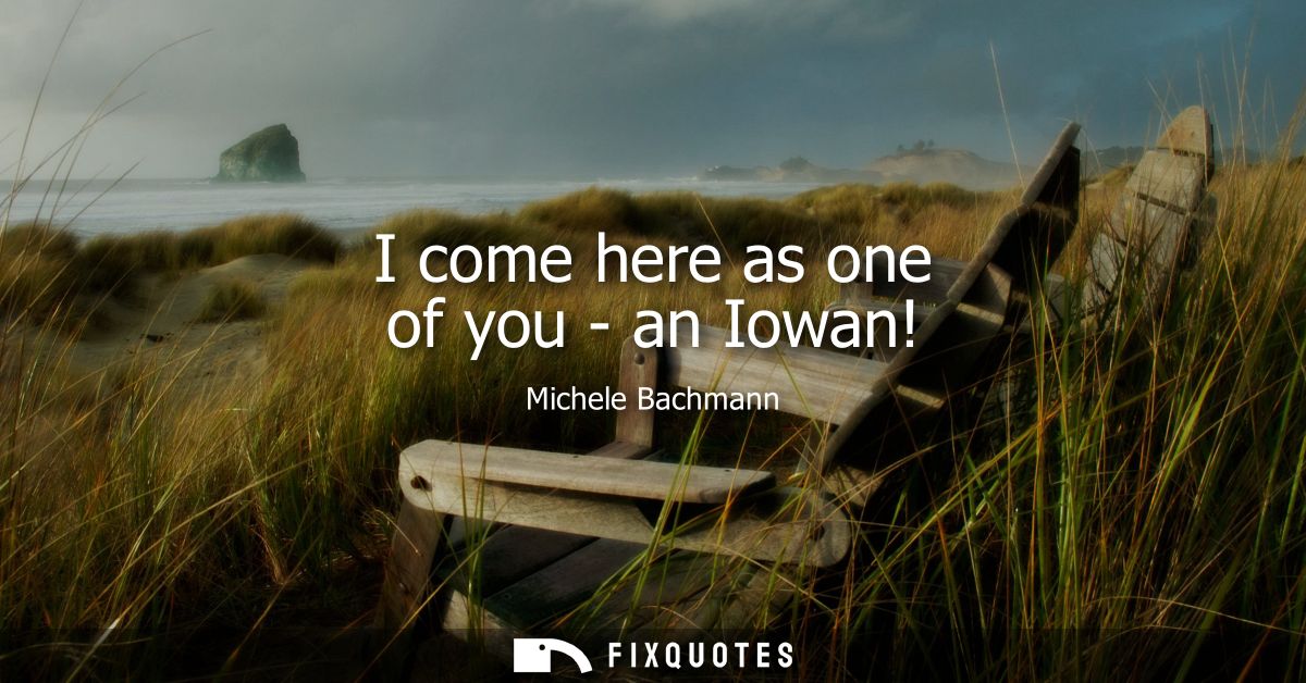 I come here as one of you - an Iowan!