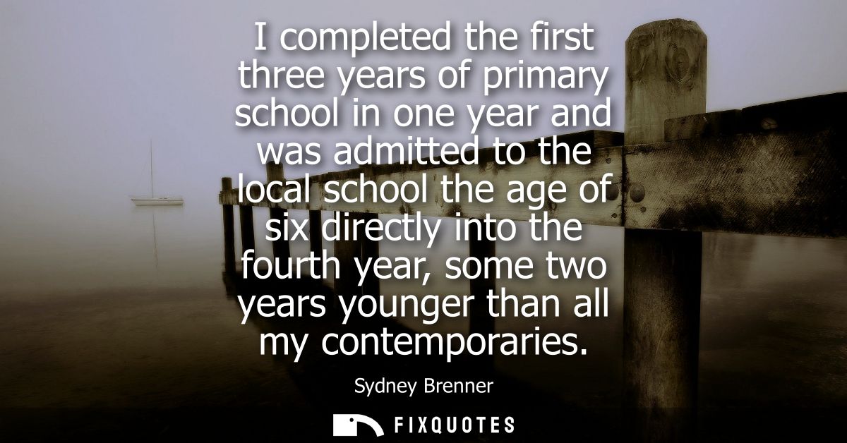 I completed the first three years of primary school in one year and was admitted to the local school the age of six dire