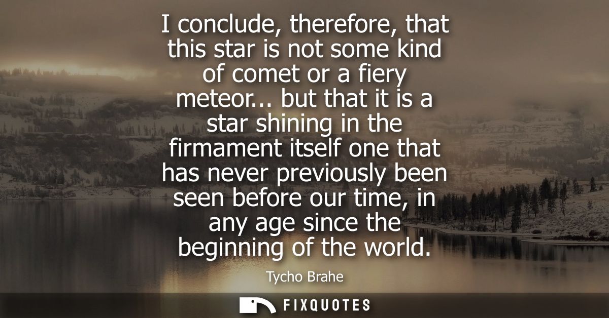 I conclude, therefore, that this star is not some kind of comet or a fiery meteor... but that it is a star shining in th