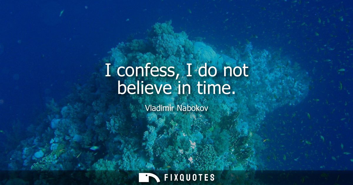 I confess, I do not believe in time