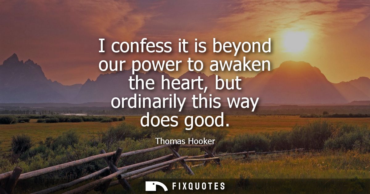 I confess it is beyond our power to awaken the heart, but ordinarily this way does good