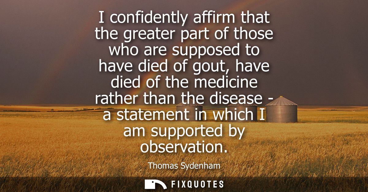 I confidently affirm that the greater part of those who are supposed to have died of gout, have died of the medicine rat
