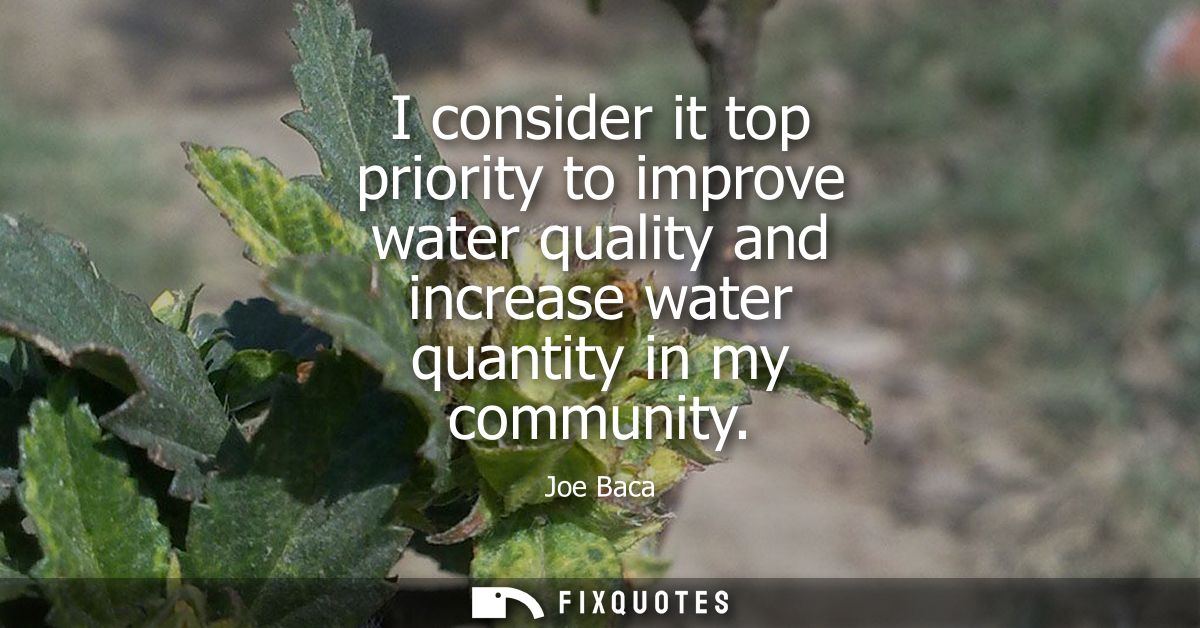I consider it top priority to improve water quality and increase water quantity in my community