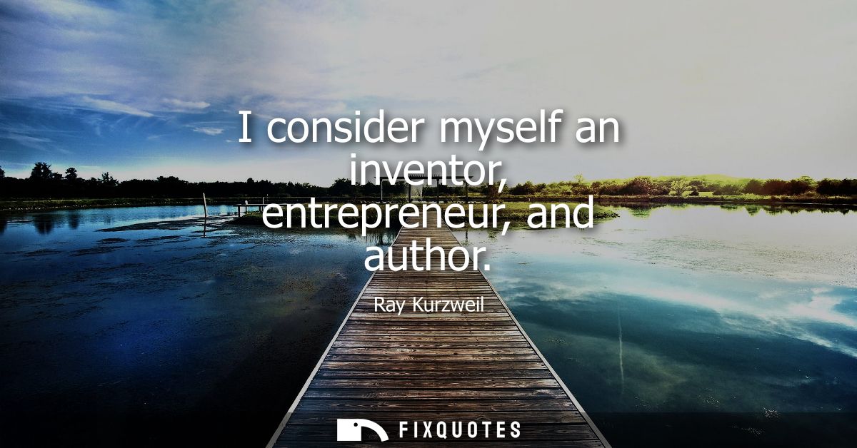 I consider myself an inventor, entrepreneur, and author