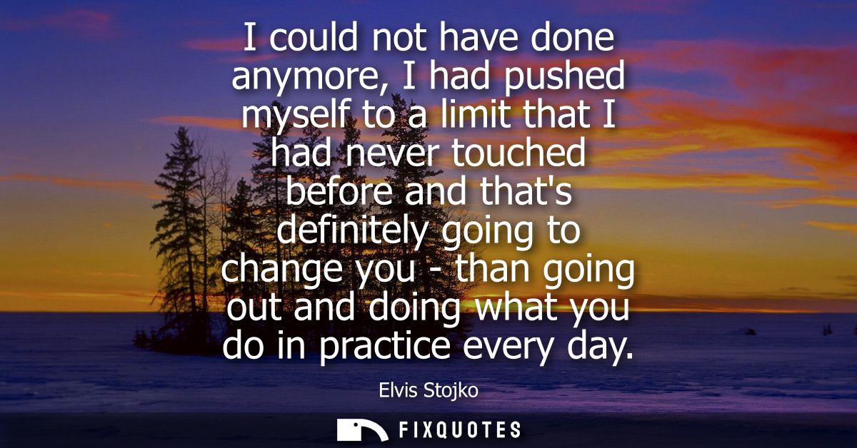 I could not have done anymore, I had pushed myself to a limit that I had never touched before and thats definitely going