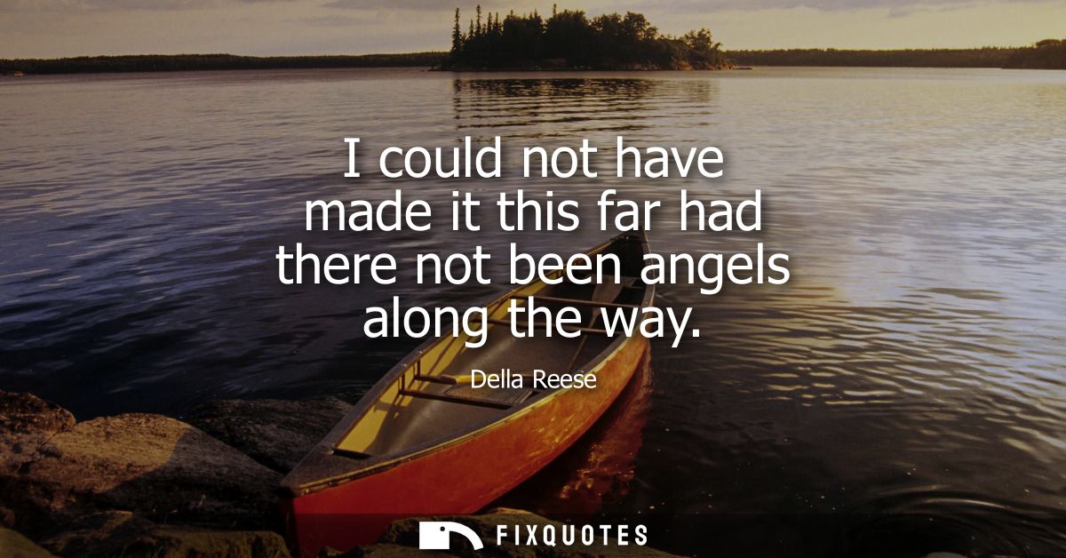 I could not have made it this far had there not been angels along the way