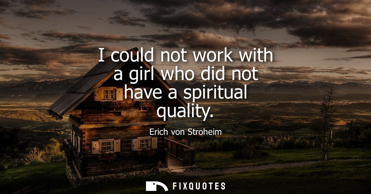 I could not work with a girl who did not have a spiritual quality