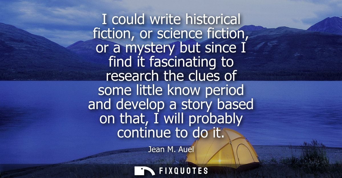 I could write historical fiction, or science fiction, or a mystery but since I find it fascinating to research the clues