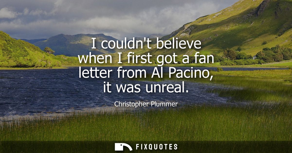 I couldnt believe when I first got a fan letter from Al Pacino, it was unreal