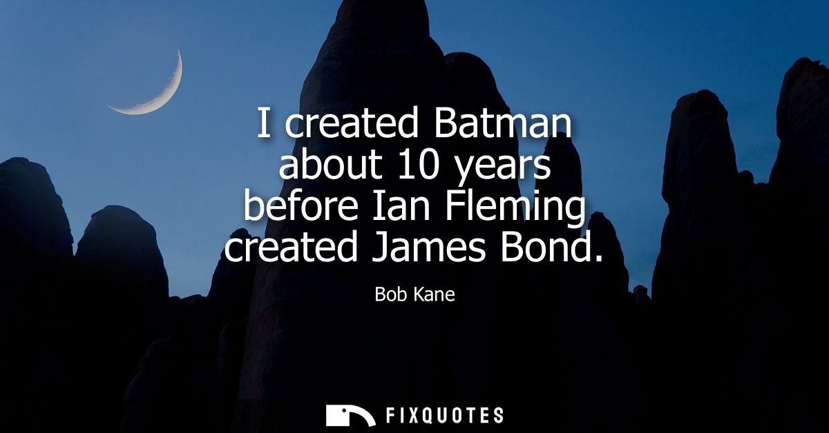 I created Batman about 10 years before Ian Fleming created James Bond